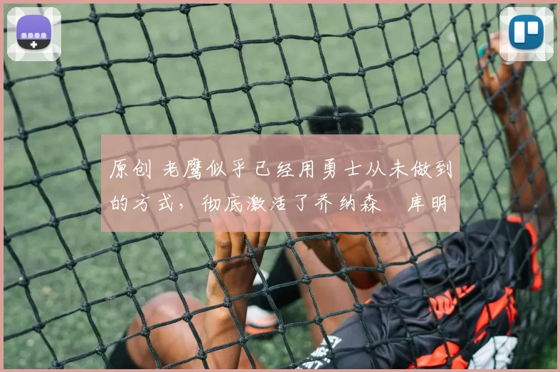 原创 老鹰似乎已经用勇士从未做到的方式,彻底激活了乔纳森・库明加