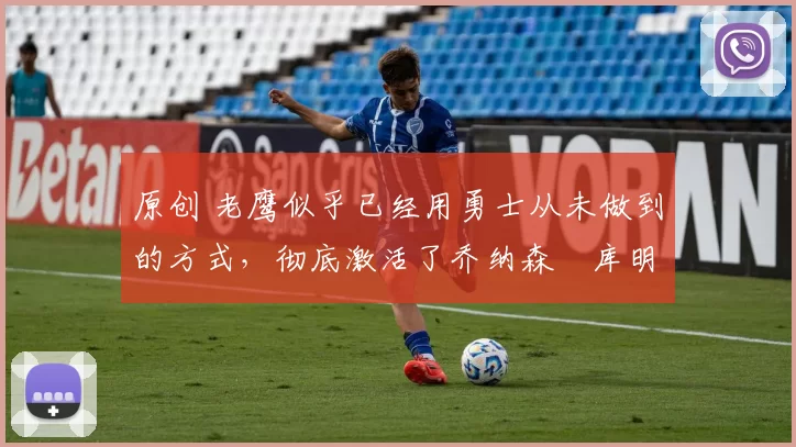 原创 老鹰似乎已经用勇士从未做到的方式,彻底激活了乔纳森・库明加