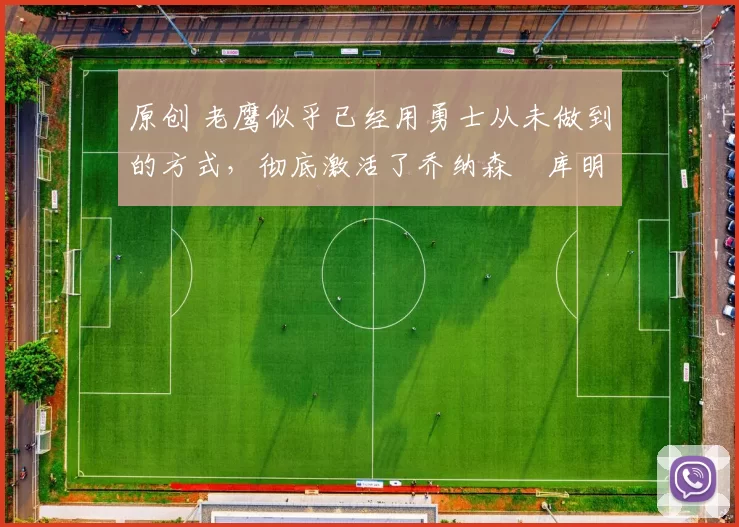 原创 老鹰似乎已经用勇士从未做到的方式，彻底激活了乔纳森・库明加