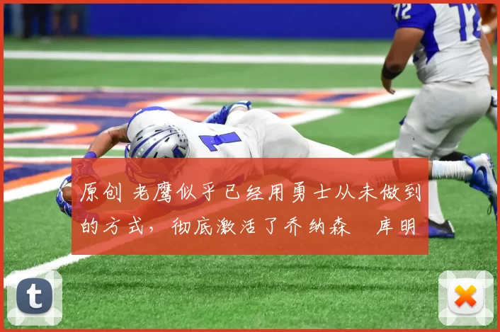 原创 老鹰似乎已经用勇士从未做到的方式，彻底激活了乔纳森・库明加