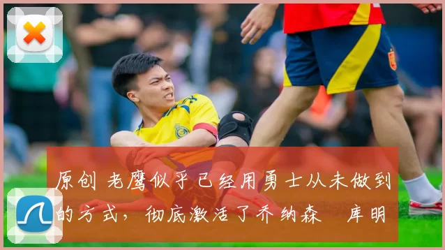 原创 老鹰似乎已经用勇士从未做到的方式,彻底激活了乔纳森・库明加