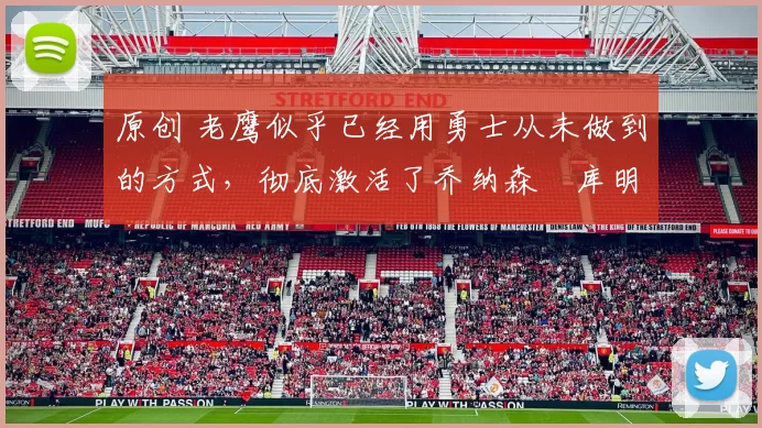 原创 老鹰似乎已经用勇士从未做到的方式，彻底激活了乔纳森・库明加