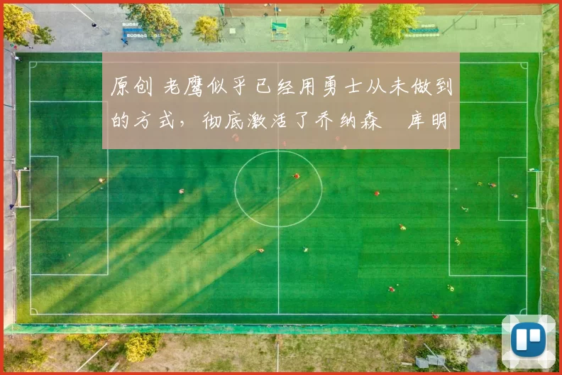 原创 老鹰似乎已经用勇士从未做到的方式,彻底激活了乔纳森・库明加