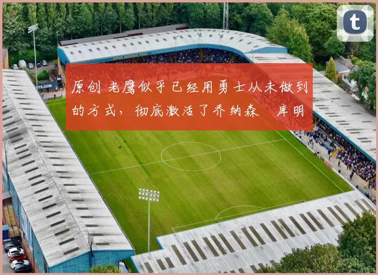 原创 老鹰似乎已经用勇士从未做到的方式,彻底激活了乔纳森・库明加