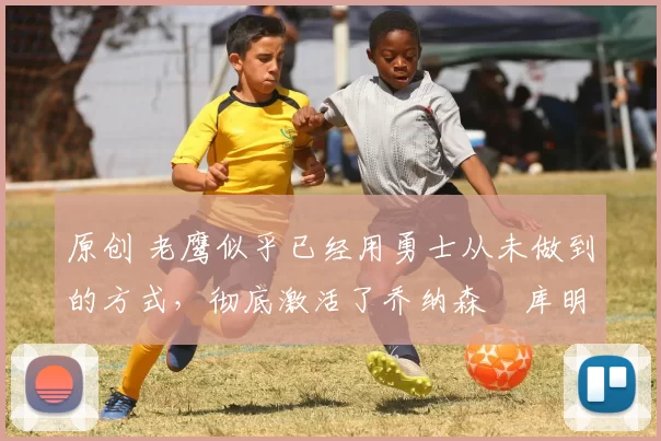 原创 老鹰似乎已经用勇士从未做到的方式,彻底激活了乔纳森・库明加