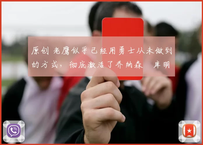 原创 老鹰似乎已经用勇士从未做到的方式,彻底激活了乔纳森・库明加