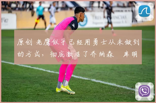 原创 老鹰似乎已经用勇士从未做到的方式,彻底激活了乔纳森・库明加