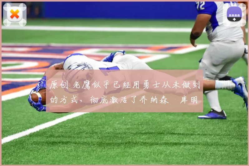 原创 老鹰似乎已经用勇士从未做到的方式，彻底激活了乔纳森・库明加