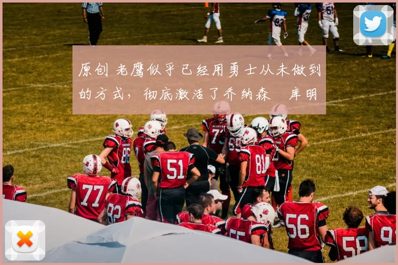 原创 老鹰似乎已经用勇士从未做到的方式，彻底激活了乔纳森・库明加