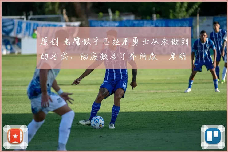 原创 老鹰似乎已经用勇士从未做到的方式,彻底激活了乔纳森・库明加