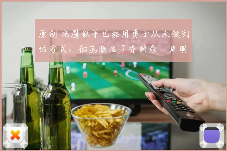 原创 老鹰似乎已经用勇士从未做到的方式，彻底激活了乔纳森・库明加