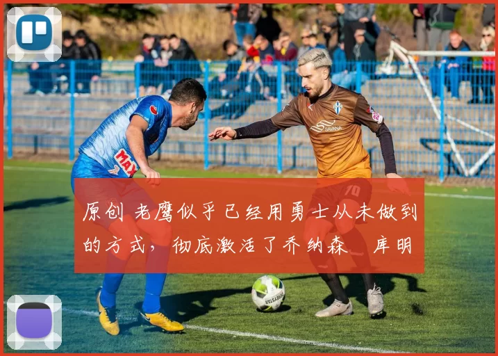 原创 老鹰似乎已经用勇士从未做到的方式,彻底激活了乔纳森・库明加