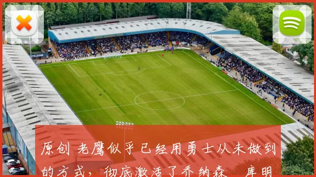 原创 老鹰似乎已经用勇士从未做到的方式，彻底激活了乔纳森・库明加