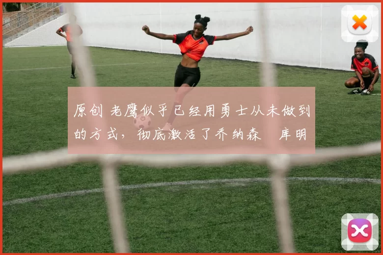 原创 老鹰似乎已经用勇士从未做到的方式,彻底激活了乔纳森・库明加