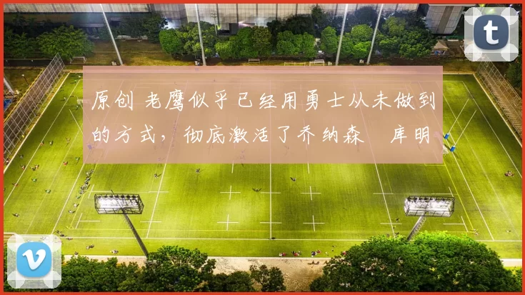 原创 老鹰似乎已经用勇士从未做到的方式,彻底激活了乔纳森・库明加