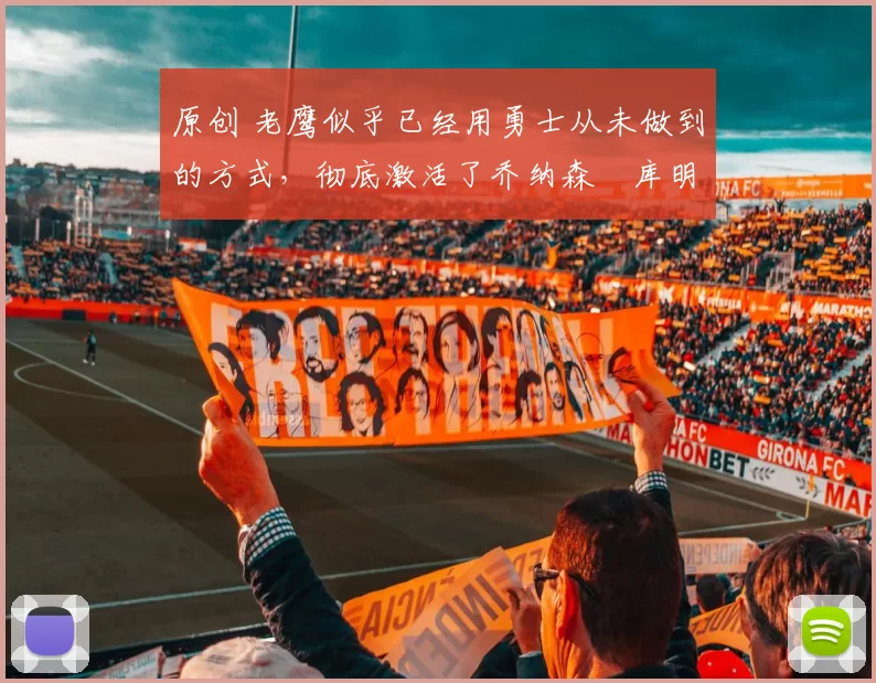 原创 老鹰似乎已经用勇士从未做到的方式，彻底激活了乔纳森・库明加