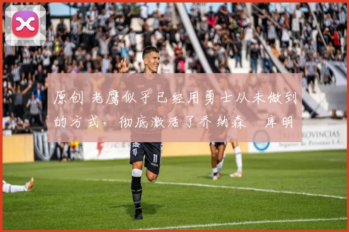 原创 老鹰似乎已经用勇士从未做到的方式,彻底激活了乔纳森・库明加