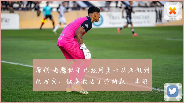 原创 老鹰似乎已经用勇士从未做到的方式,彻底激活了乔纳森・库明加