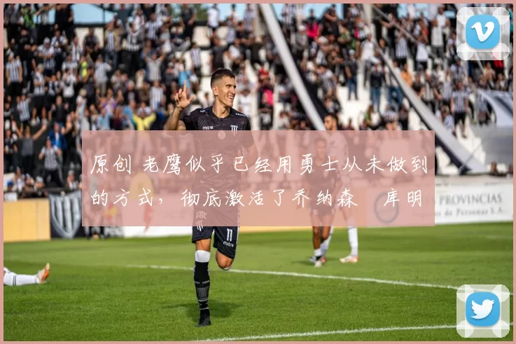 原创 老鹰似乎已经用勇士从未做到的方式，彻底激活了乔纳森・库明加