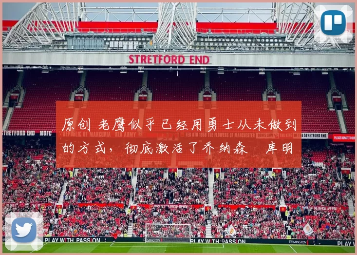 原创 老鹰似乎已经用勇士从未做到的方式，彻底激活了乔纳森・库明加