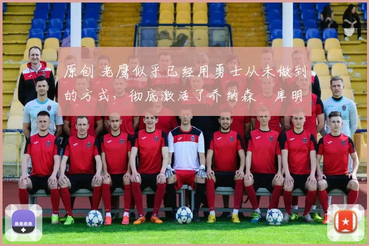 原创 老鹰似乎已经用勇士从未做到的方式,彻底激活了乔纳森・库明加