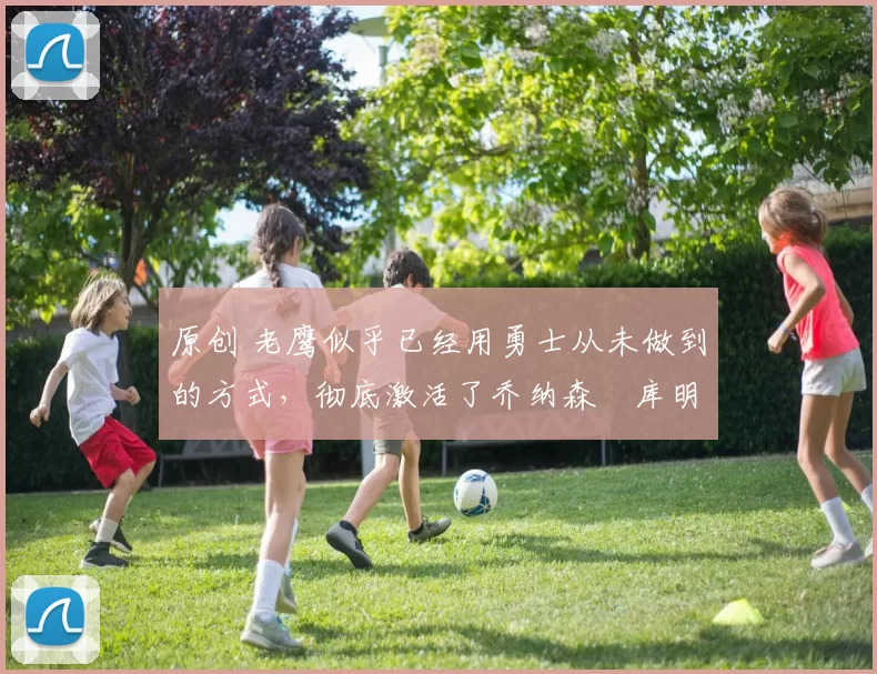 原创 老鹰似乎已经用勇士从未做到的方式,彻底激活了乔纳森・库明加