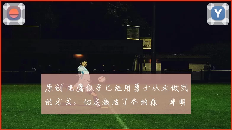 原创 老鹰似乎已经用勇士从未做到的方式,彻底激活了乔纳森・库明加