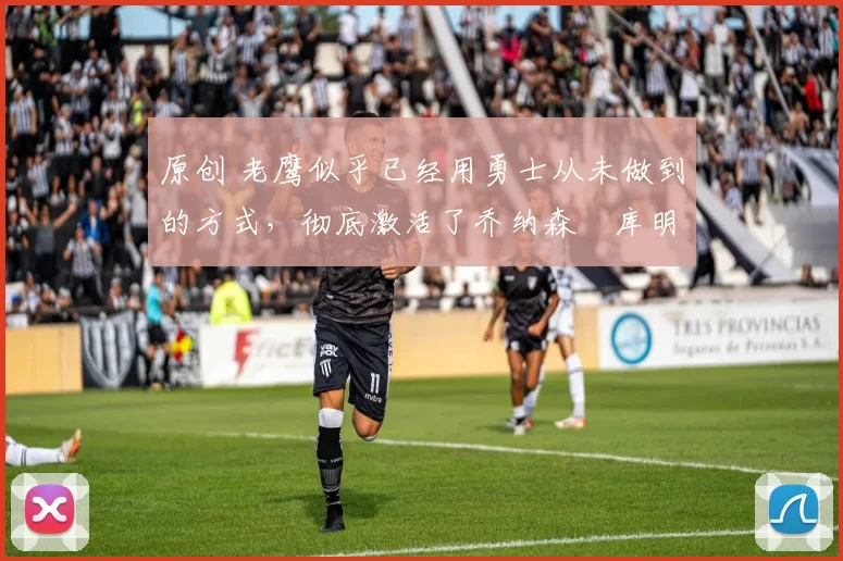 原创 老鹰似乎已经用勇士从未做到的方式,彻底激活了乔纳森・库明加