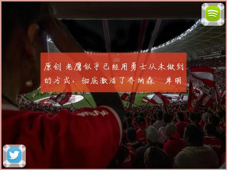 原创 老鹰似乎已经用勇士从未做到的方式,彻底激活了乔纳森・库明加