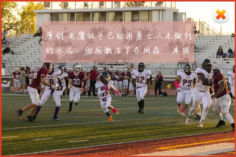 原创 老鹰似乎已经用勇士从未做到的方式，彻底激活了乔纳森・库明加