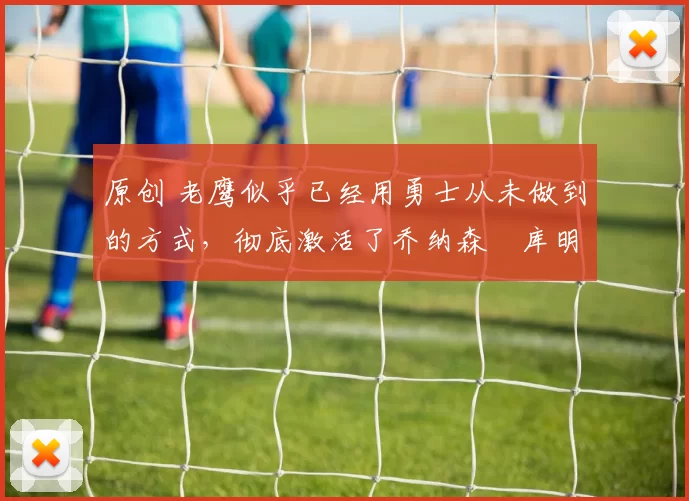 原创 老鹰似乎已经用勇士从未做到的方式，彻底激活了乔纳森・库明加