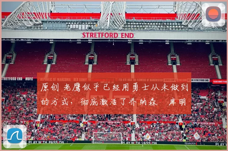 原创 老鹰似乎已经用勇士从未做到的方式,彻底激活了乔纳森・库明加