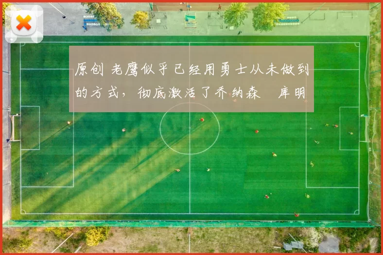 原创 老鹰似乎已经用勇士从未做到的方式，彻底激活了乔纳森・库明加