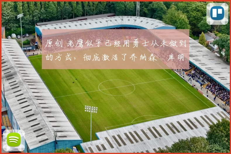 原创 老鹰似乎已经用勇士从未做到的方式,彻底激活了乔纳森・库明加