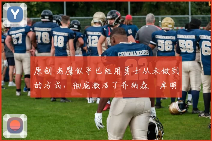 原创 老鹰似乎已经用勇士从未做到的方式,彻底激活了乔纳森・库明加