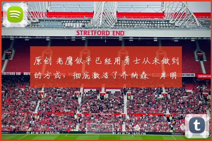 原创 老鹰似乎已经用勇士从未做到的方式，彻底激活了乔纳森・库明加