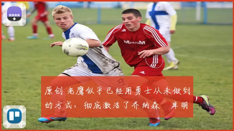 原创 老鹰似乎已经用勇士从未做到的方式,彻底激活了乔纳森・库明加