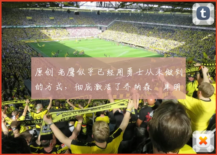 原创 老鹰似乎已经用勇士从未做到的方式，彻底激活了乔纳森・库明加