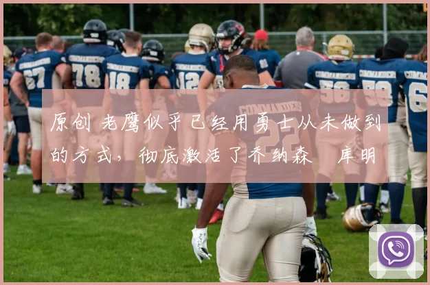 原创 老鹰似乎已经用勇士从未做到的方式，彻底激活了乔纳森・库明加