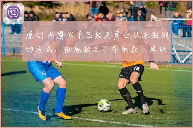 原创 老鹰似乎已经用勇士从未做到的方式,彻底激活了乔纳森・库明加