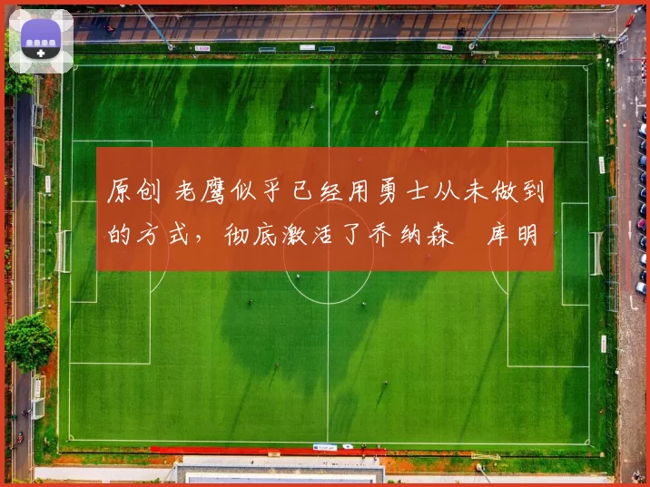 原创 老鹰似乎已经用勇士从未做到的方式,彻底激活了乔纳森・库明加