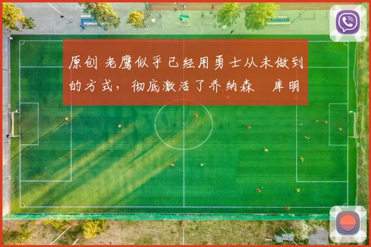 原创 老鹰似乎已经用勇士从未做到的方式，彻底激活了乔纳森・库明加