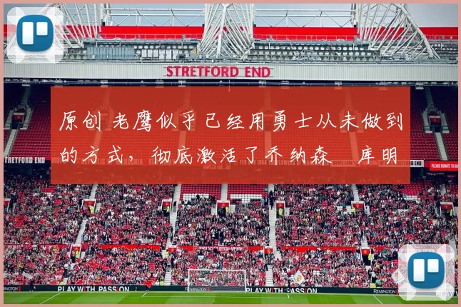 原创 老鹰似乎已经用勇士从未做到的方式,彻底激活了乔纳森・库明加