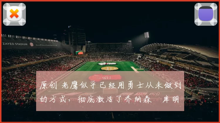 原创 老鹰似乎已经用勇士从未做到的方式，彻底激活了乔纳森・库明加