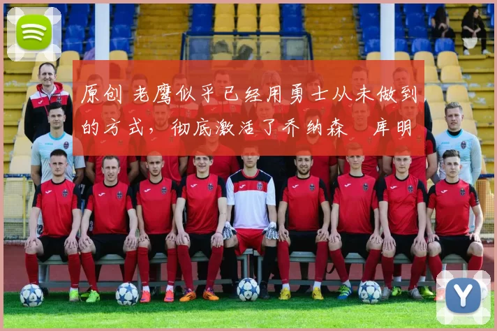 原创 老鹰似乎已经用勇士从未做到的方式,彻底激活了乔纳森・库明加