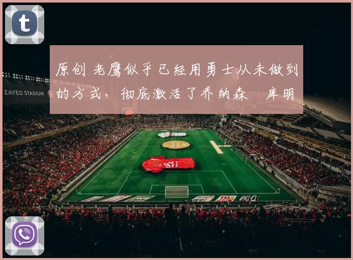 原创 老鹰似乎已经用勇士从未做到的方式,彻底激活了乔纳森・库明加