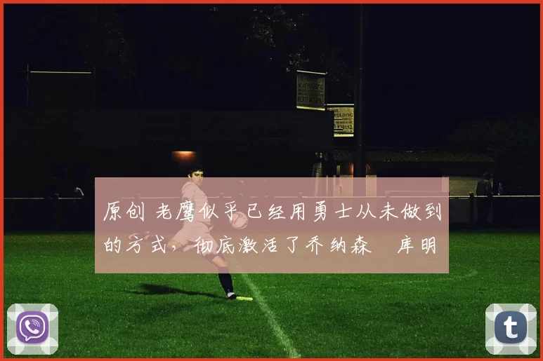 原创 老鹰似乎已经用勇士从未做到的方式,彻底激活了乔纳森・库明加