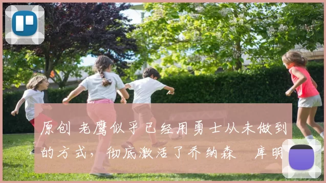原创 老鹰似乎已经用勇士从未做到的方式，彻底激活了乔纳森・库明加