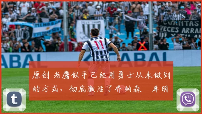 原创 老鹰似乎已经用勇士从未做到的方式,彻底激活了乔纳森・库明加