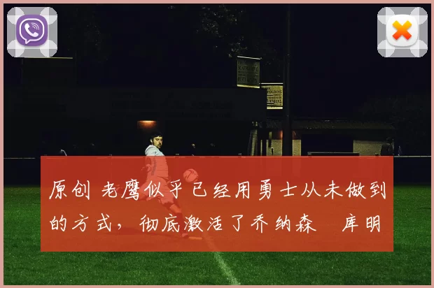 原创 老鹰似乎已经用勇士从未做到的方式,彻底激活了乔纳森・库明加